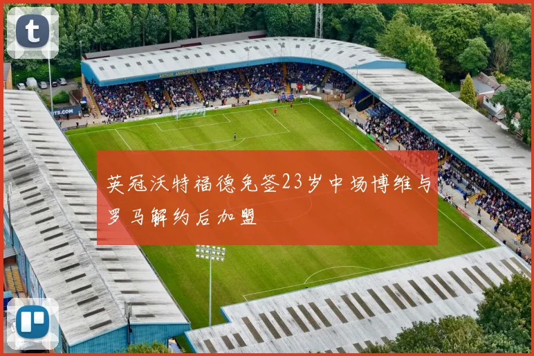 英冠沃特福德免签23岁中场博维与罗马解约后加盟