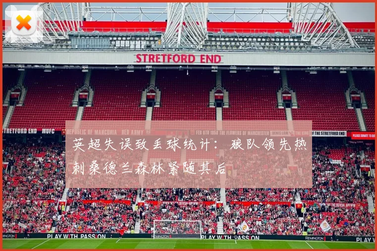 英超失误致丢球统计：狼队领先热刺桑德兰森林紧随其后