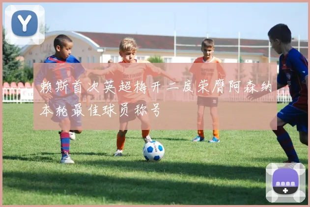 赖斯首次英超梅开二度荣膺阿森纳本轮最佳球员称号