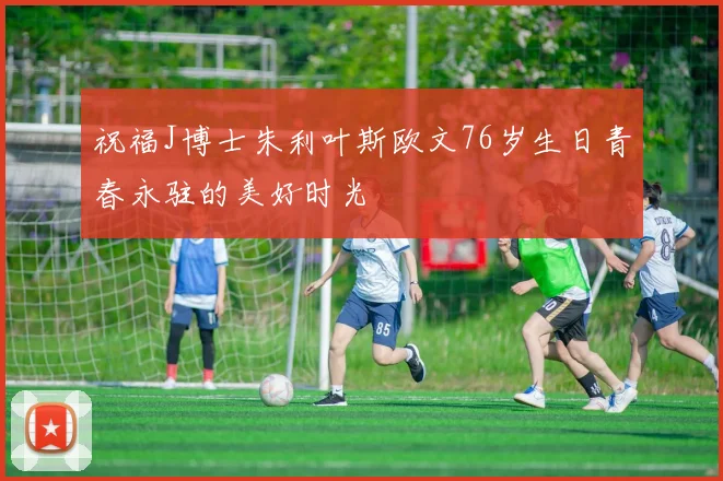 祝福J博士朱利叶斯欧文76岁生日青春永驻的美好时光