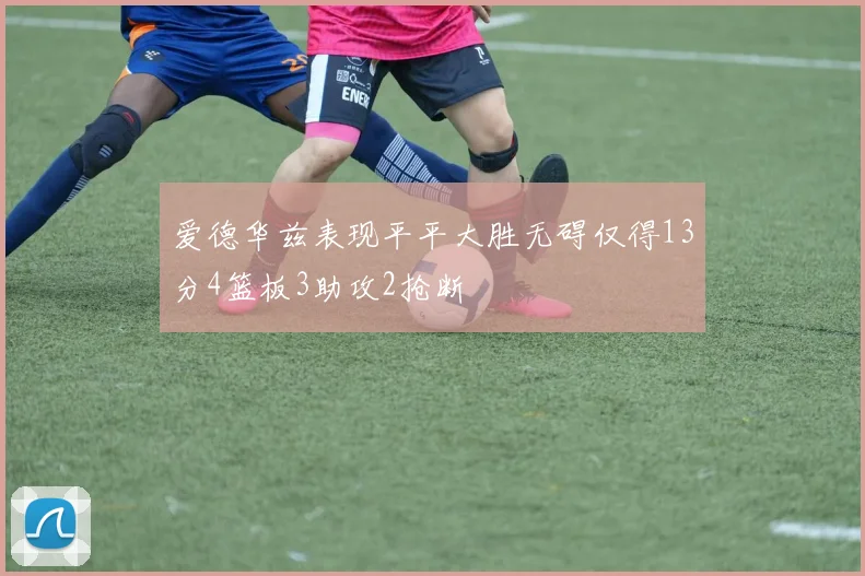 爱德华兹表现平平大胜无碍仅得13分4篮板3助攻2抢断