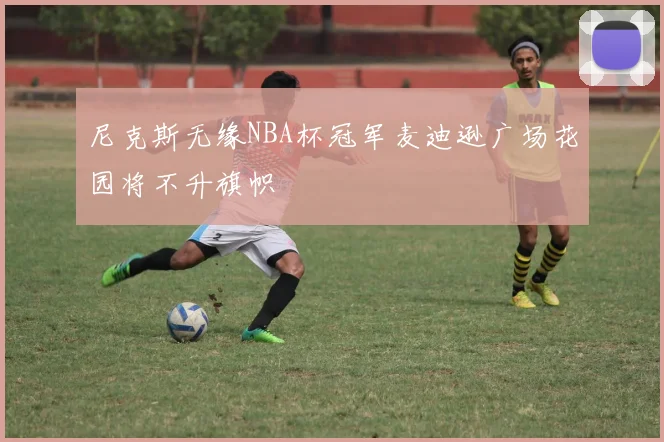 尼克斯无缘NBA杯冠军麦迪逊广场花园将不升旗帜