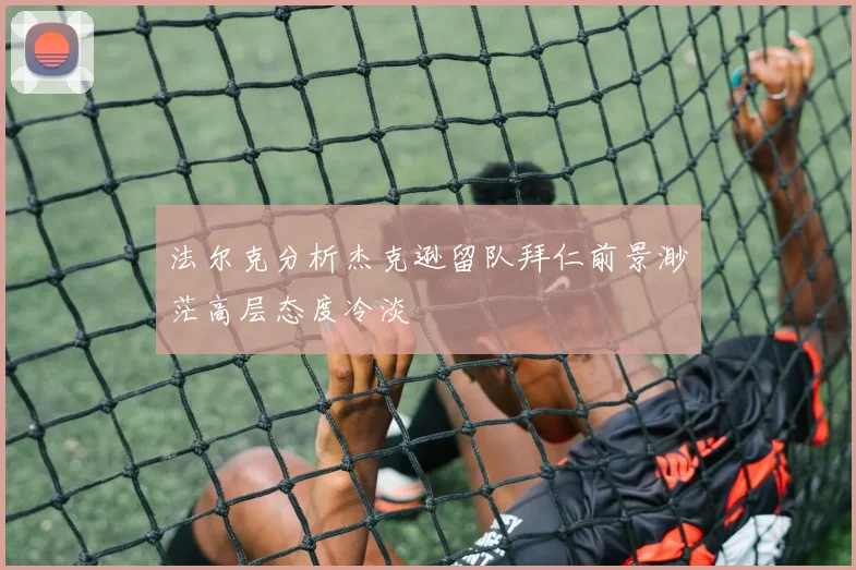 法尔克分析杰克逊留队拜仁前景渺茫高层态度冷淡