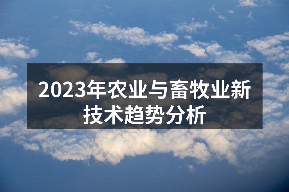2023年农业与畜牧业新技术趋势分析
