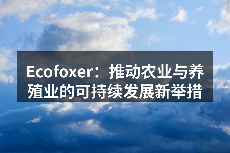 Ecofoxer：推动农业与养殖业的可持续发展新举措
