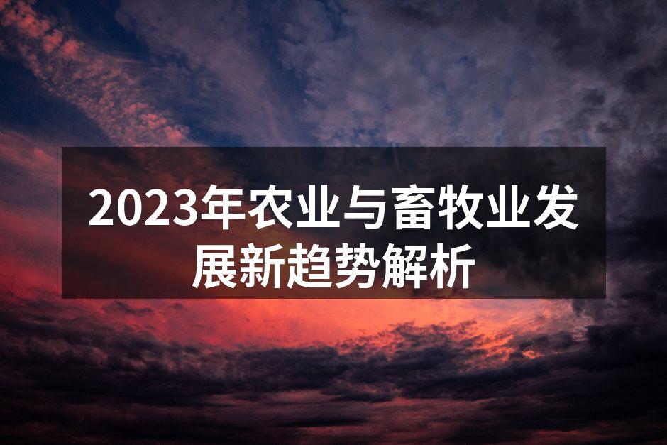 2023年农业与畜牧业发展新趋势解析