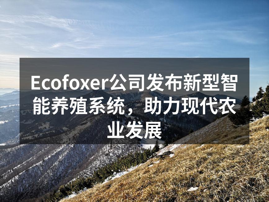 Ecofoxer公司发布新型智能养殖系统，助力现代农业发展