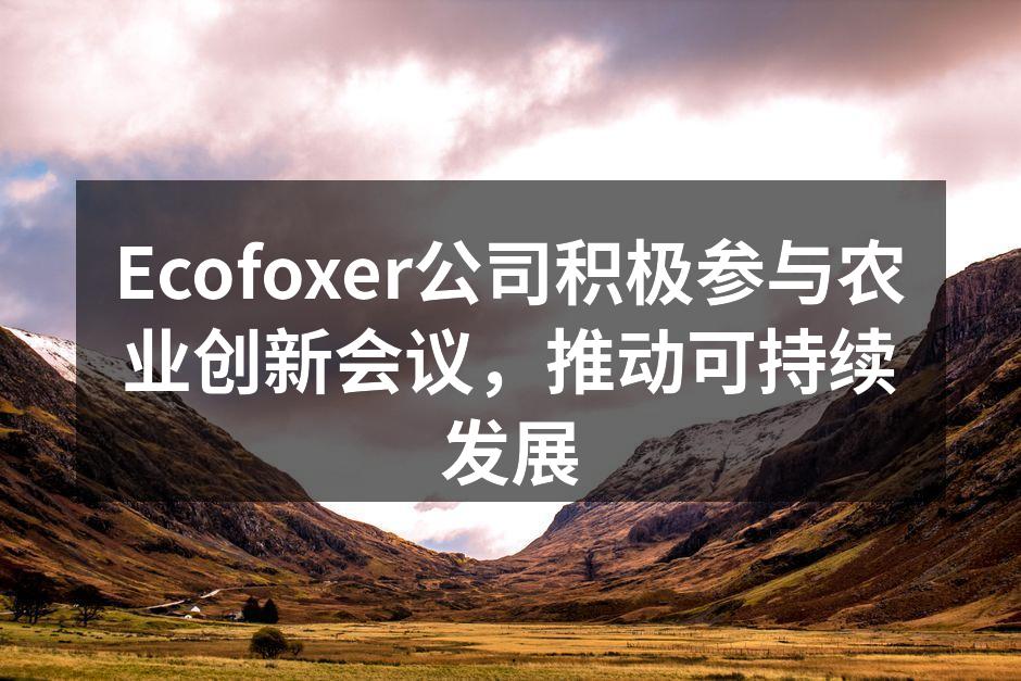 Ecofoxer公司积极参与农业创新会议，推动可持续发展