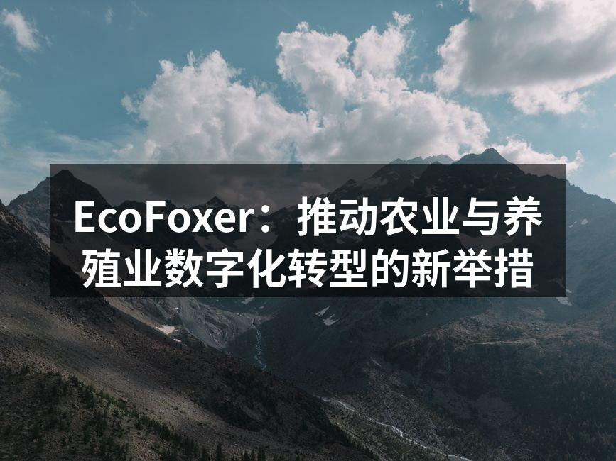 EcoFoxer：推动农业与养殖业数字化转型的新举措