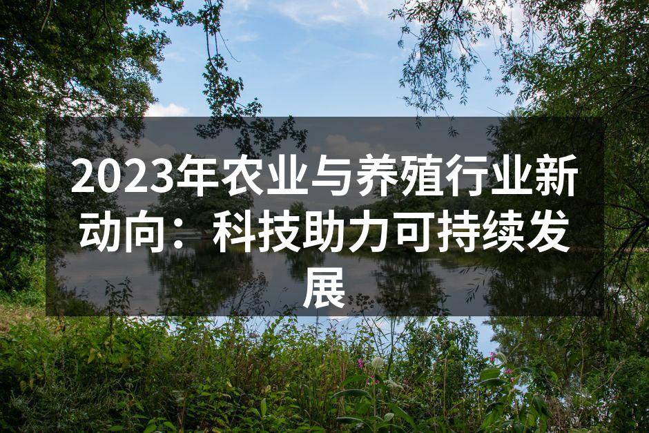 2023年农业与养殖行业新动向：科技助力可持续发展